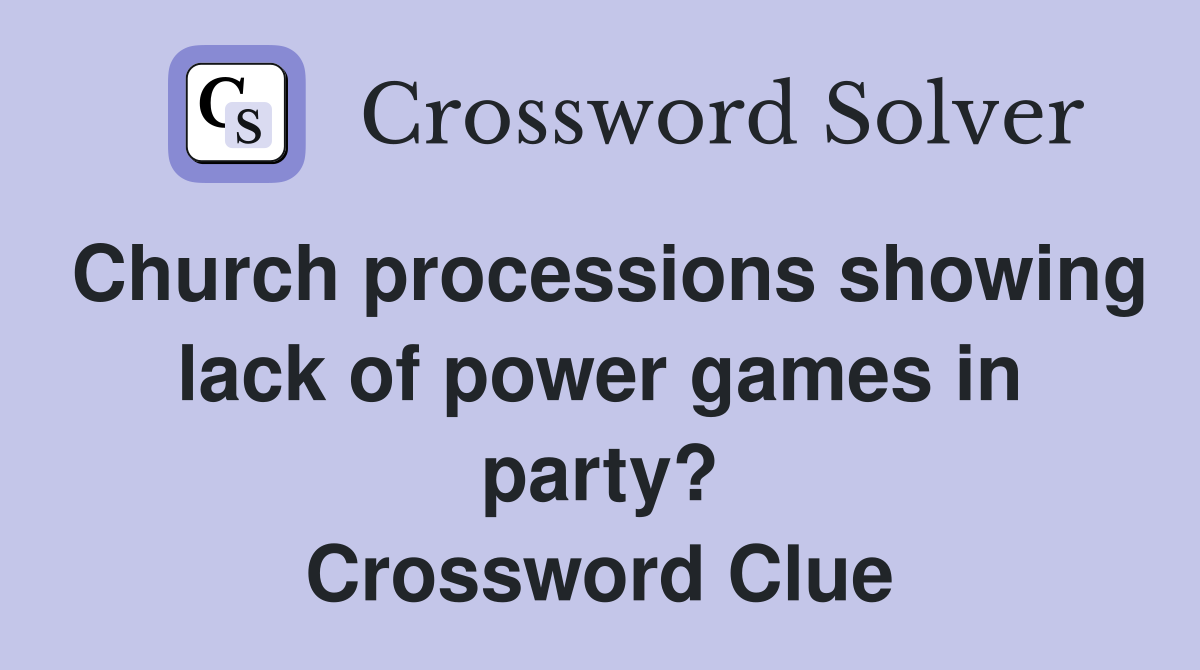 Church processions showing lack of power games in party? Crossword Clue