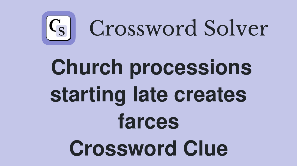 Church processions starting late creates farces Crossword Clue
