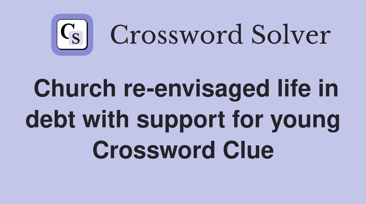 Church re-envisaged life in debt with support for young Crossword Clue