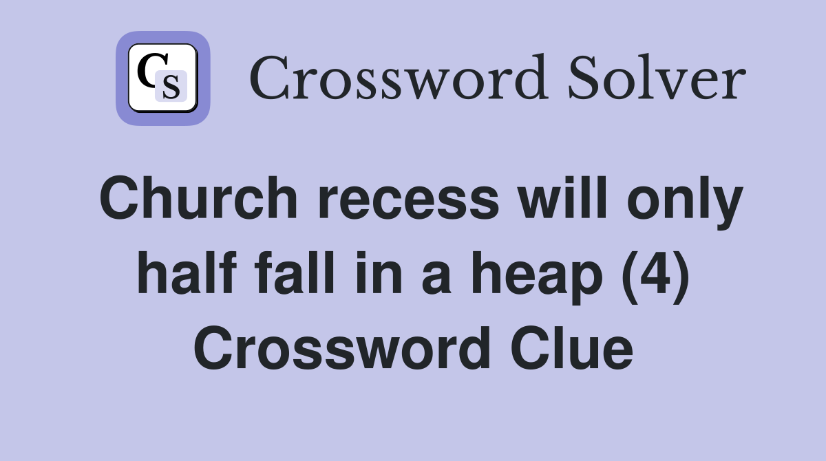 Church recess will only half fall in a heap (4) Crossword Clue