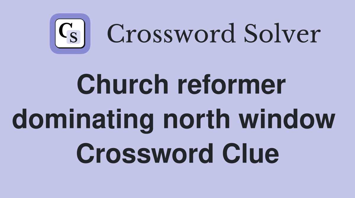 Church reformer dominating north window  Crossword Clue
