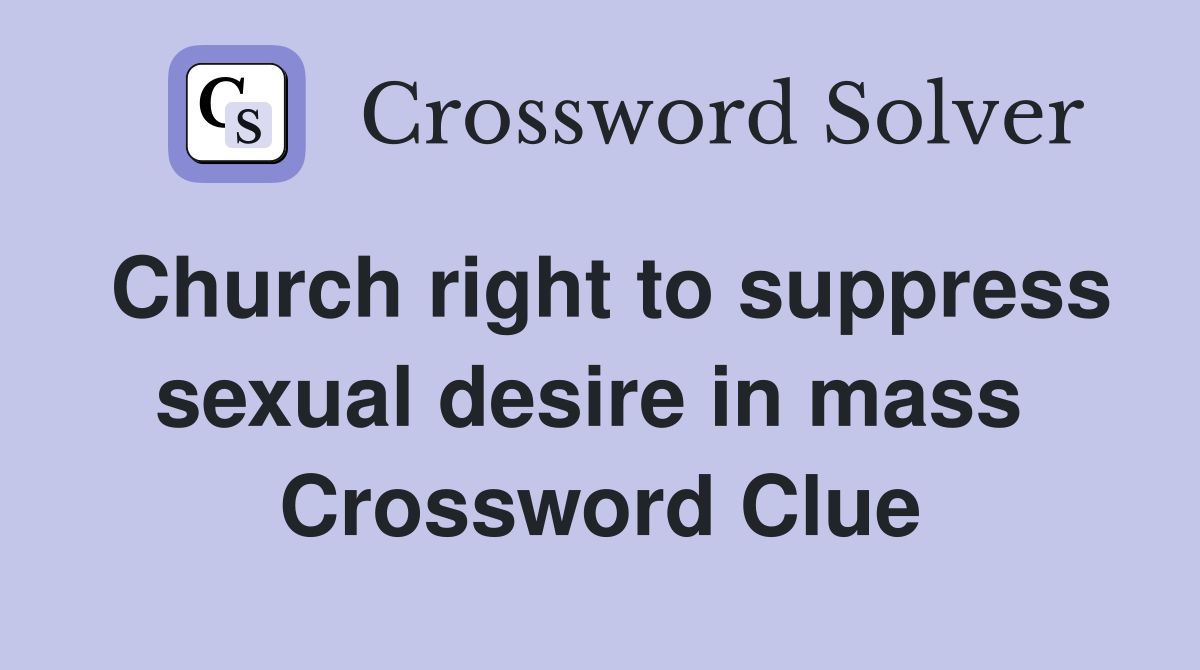 Church right to suppress sexual desire in mass  Crossword Clue