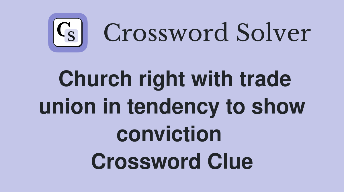 Church right with trade union in tendency to show conviction  Crossword Clue
