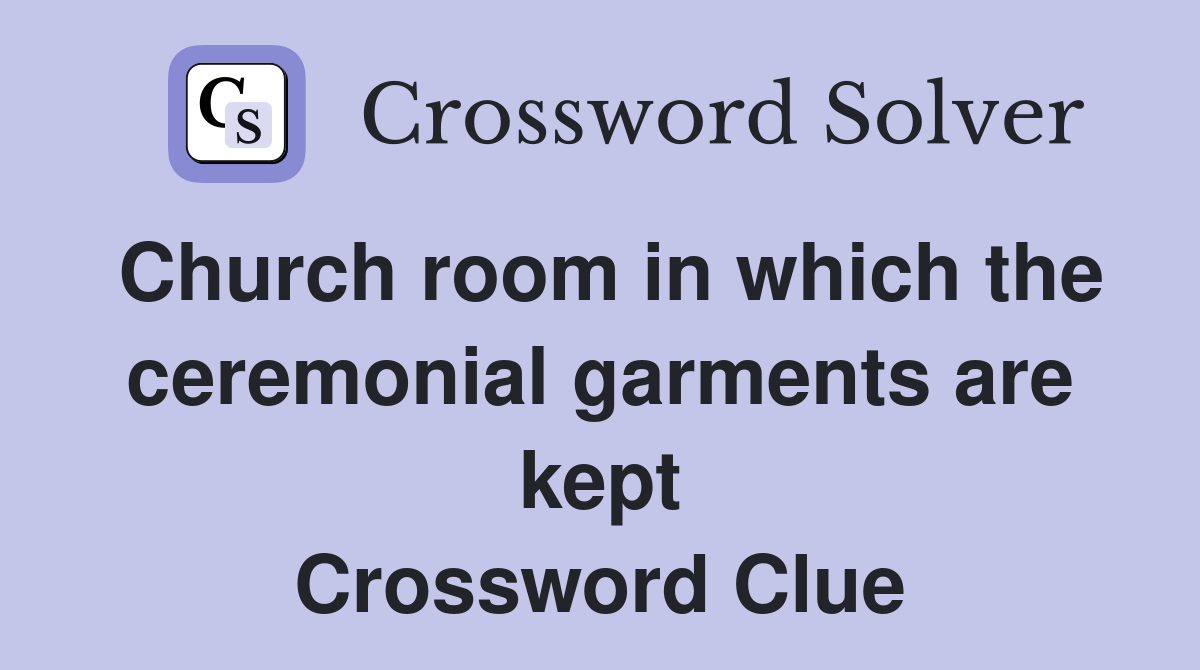 Church room in which the ceremonial garments are kept Crossword Clue