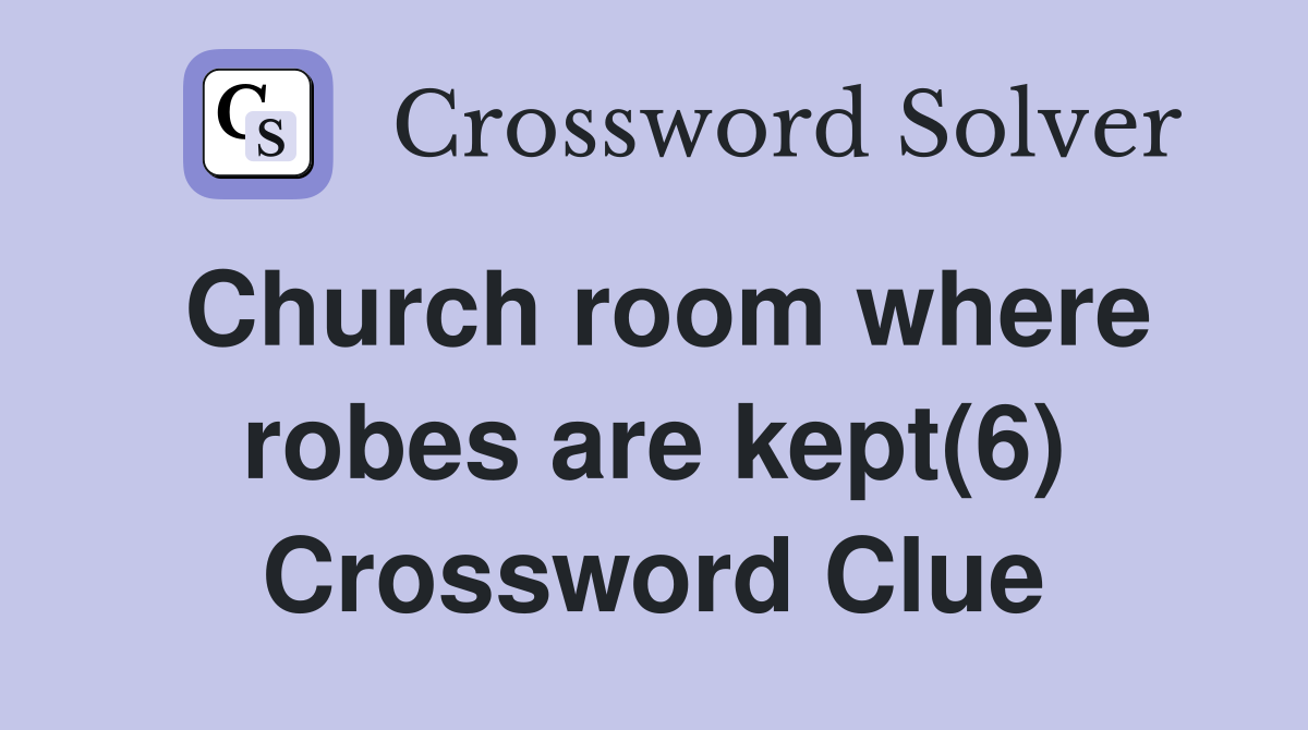 Church room where robes are kept(6) Crossword Clue