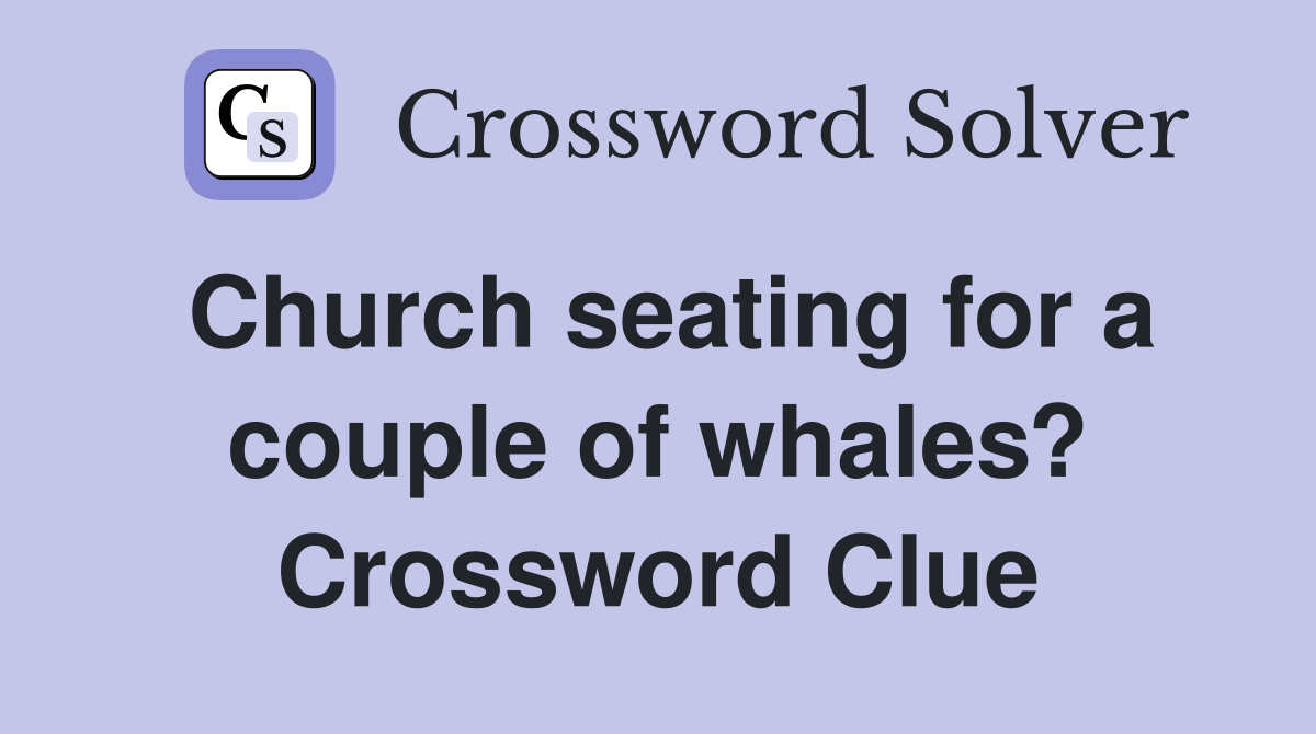Church seating for a couple of whales? Crossword Clue