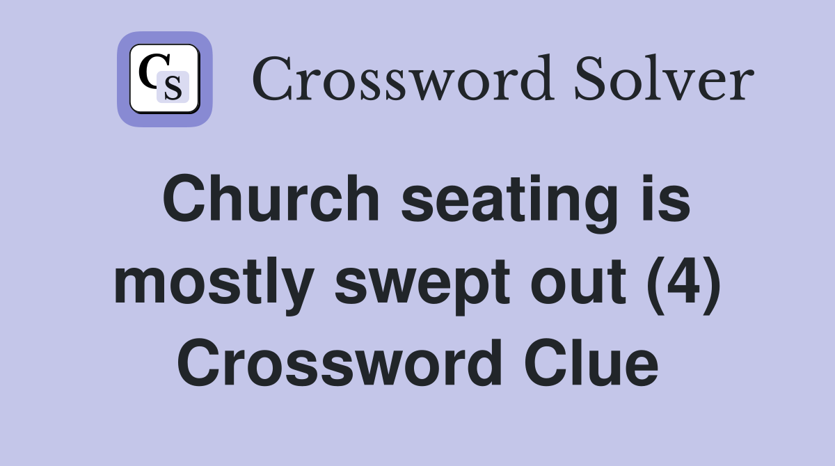 Church seating is mostly swept out (4) Crossword Clue