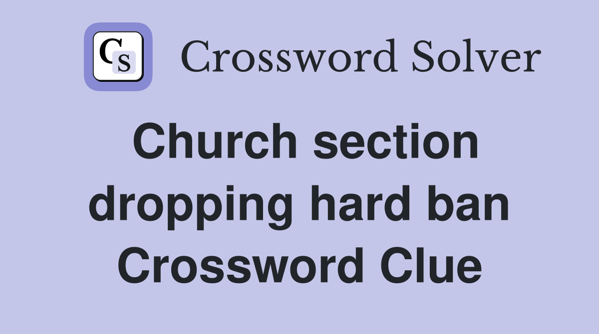 Church section dropping hard ban Crossword Clue