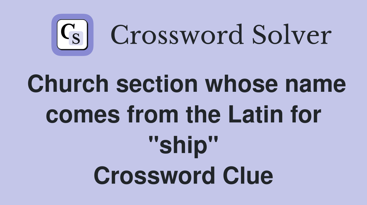 Church section whose name comes from the Latin for "ship" Crossword Clue
