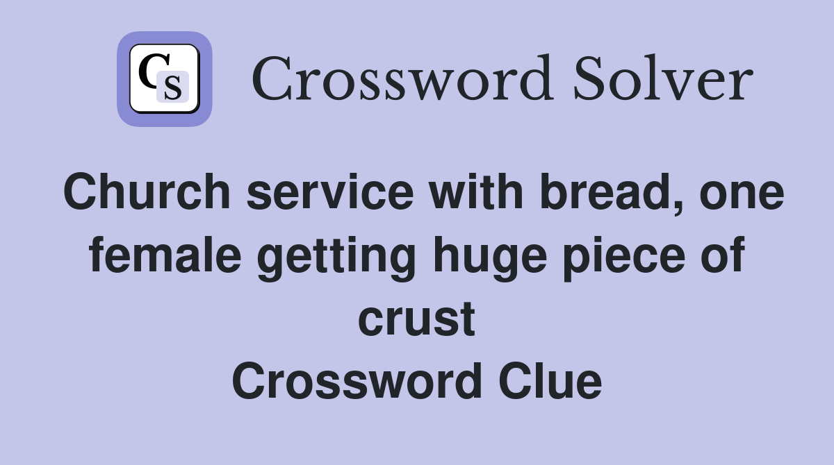 Church service with bread, one female getting huge piece of crust Crossword Clue