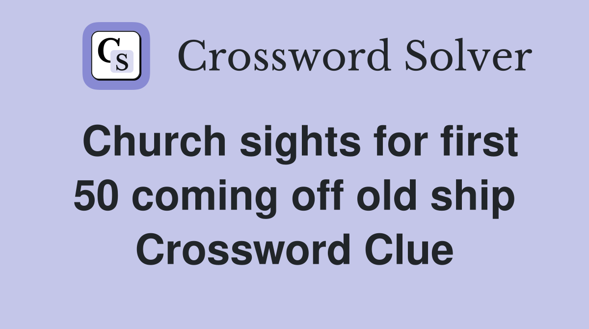 Church sights for first 50 coming off old ship Crossword Clue