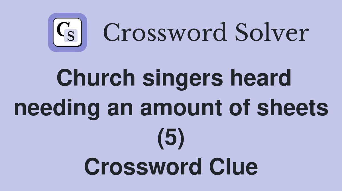 Church singers heard needing an amount of sheets (5) Crossword Clue
