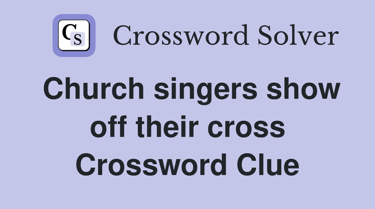 Church singers show off their cross Crossword Clue