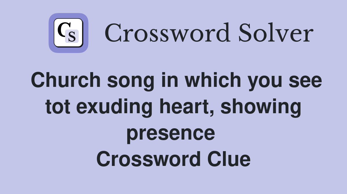 Church song in which you see tot exuding heart, showing presence  Crossword Clue