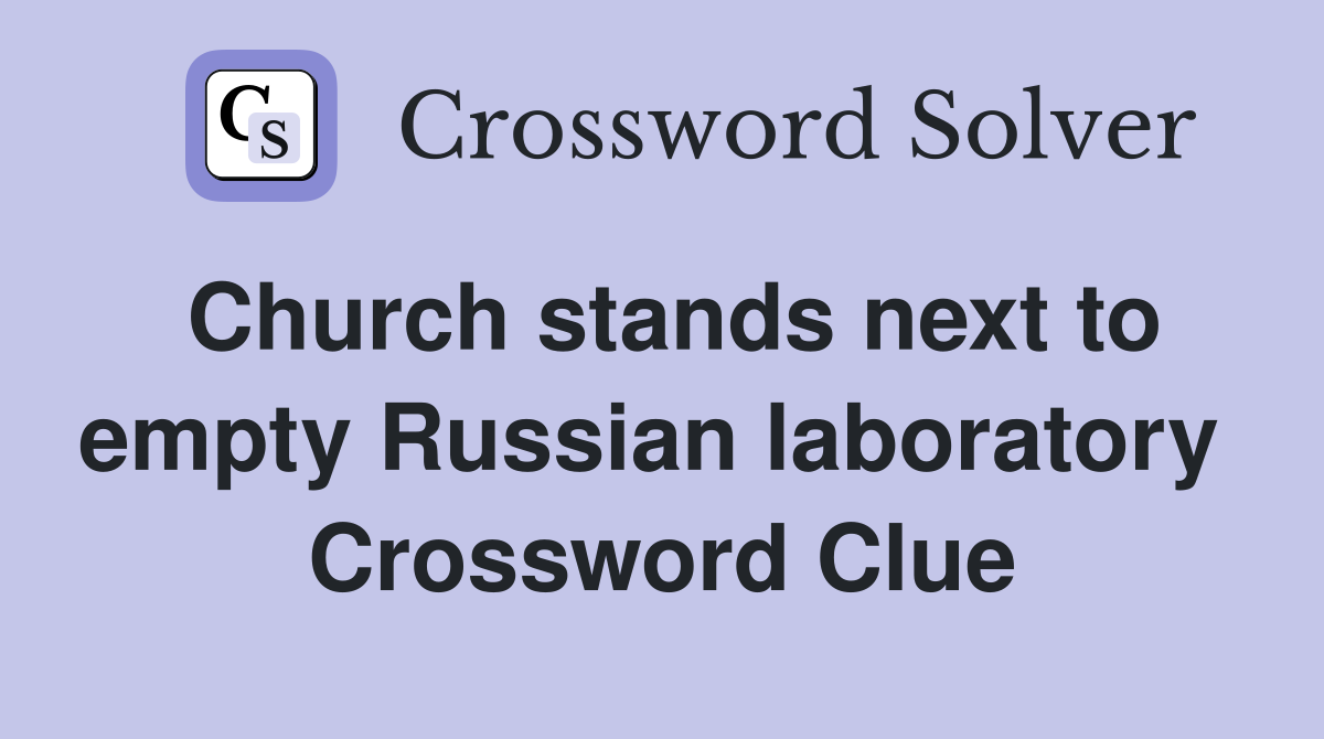 Church stands next to empty Russian laboratory  Crossword Clue