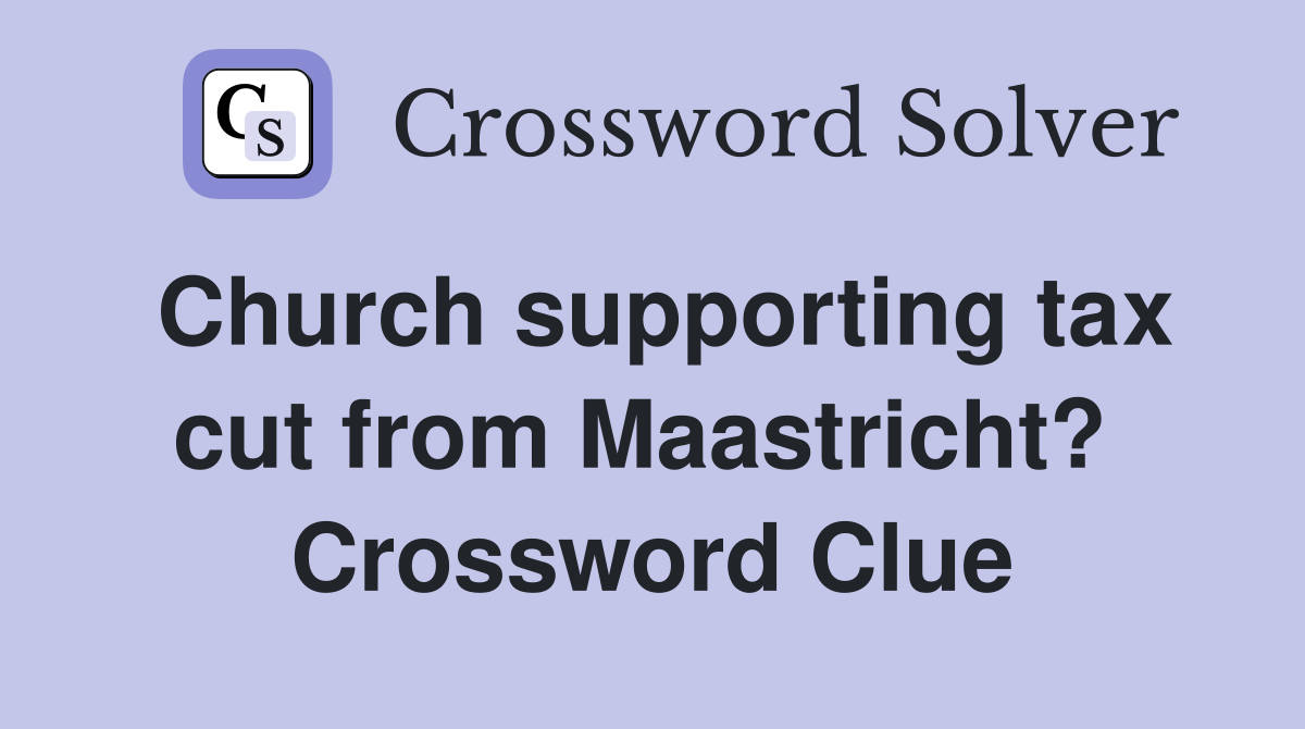 Church supporting tax cut from Maastricht?  Crossword Clue