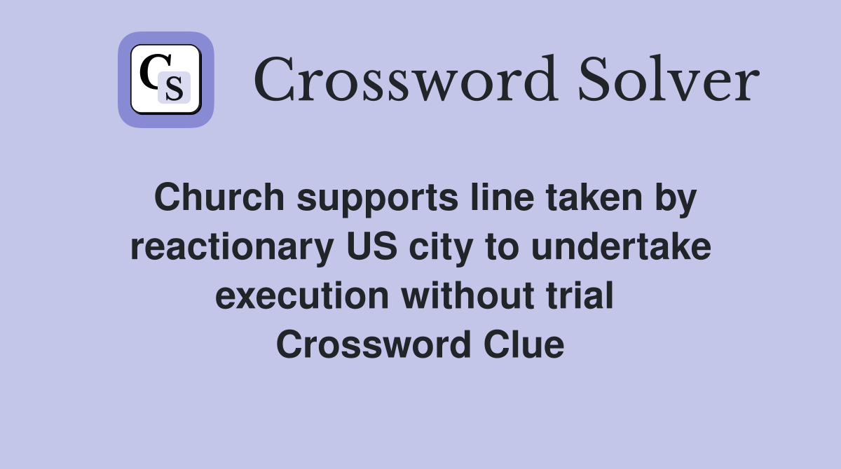 Church supports line taken by reactionary US city to undertake execution without trial  Crossword Clue
