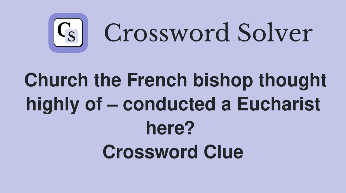 Church the French bishop thought highly of – conducted a Eucharist here?  Crossword Clue