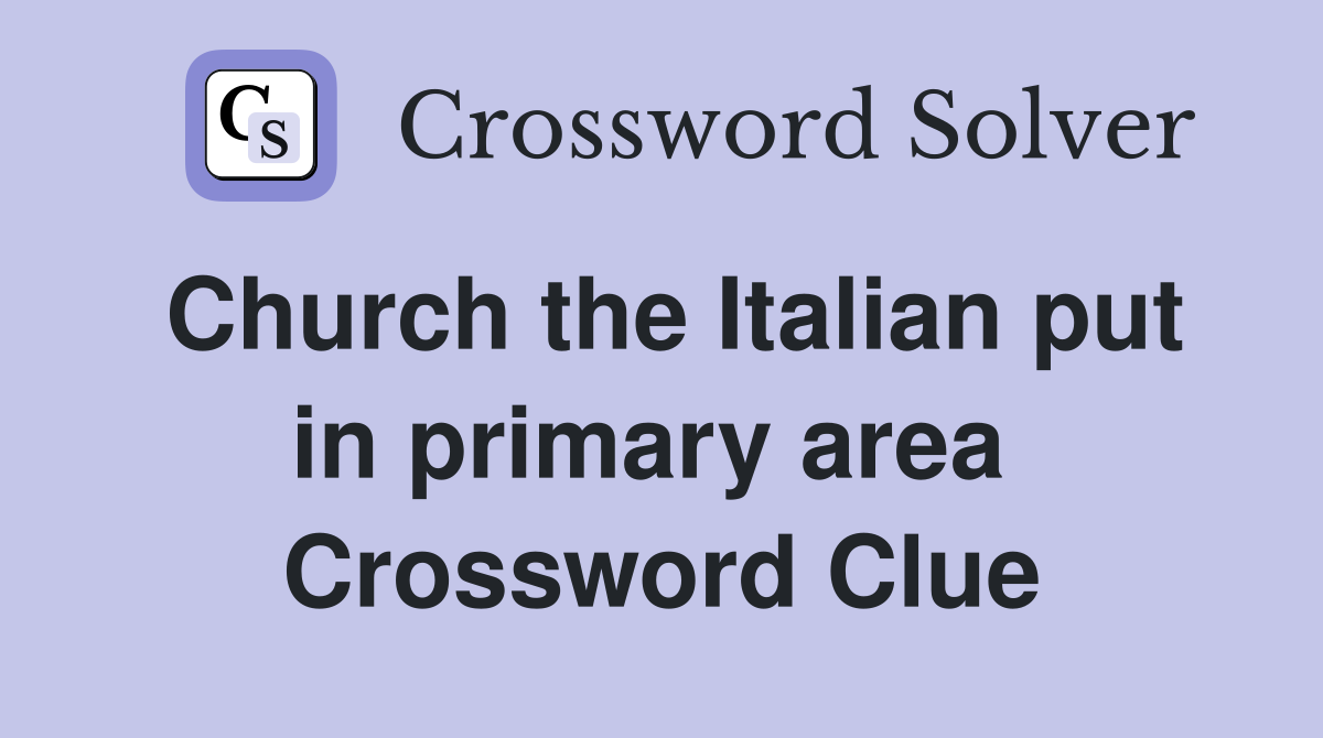 Church the Italian put in primary area  Crossword Clue