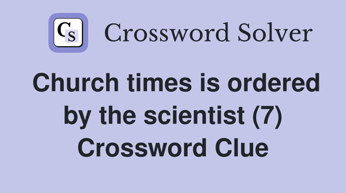 Church times is ordered by the scientist (7) Crossword Clue