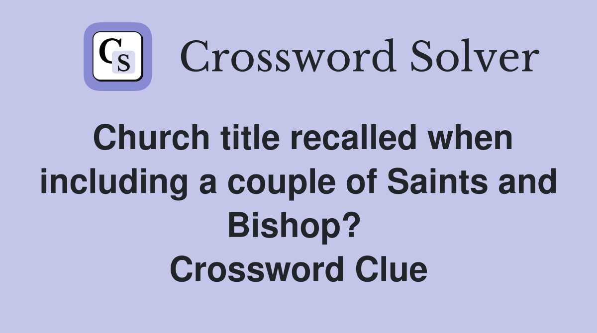 Church title recalled when including a couple of Saints and Bishop?  Crossword Clue