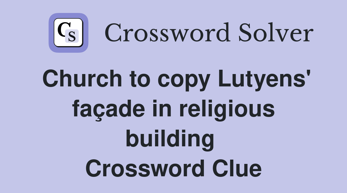 Church to copy Lutyens' façade in religious building  Crossword Clue