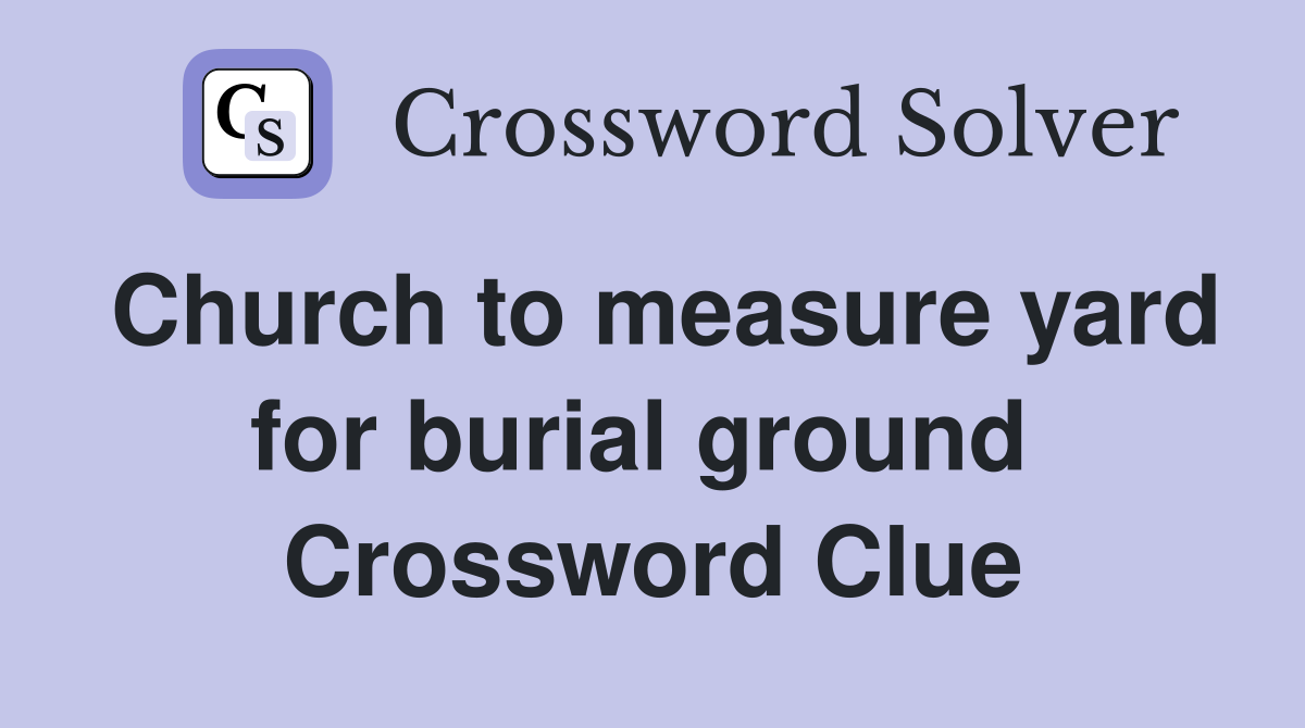 Church to measure yard for burial ground  Crossword Clue