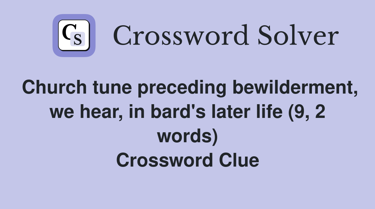 Church tune preceding bewilderment, we hear, in bard's later life (9, 2 words) Crossword Clue