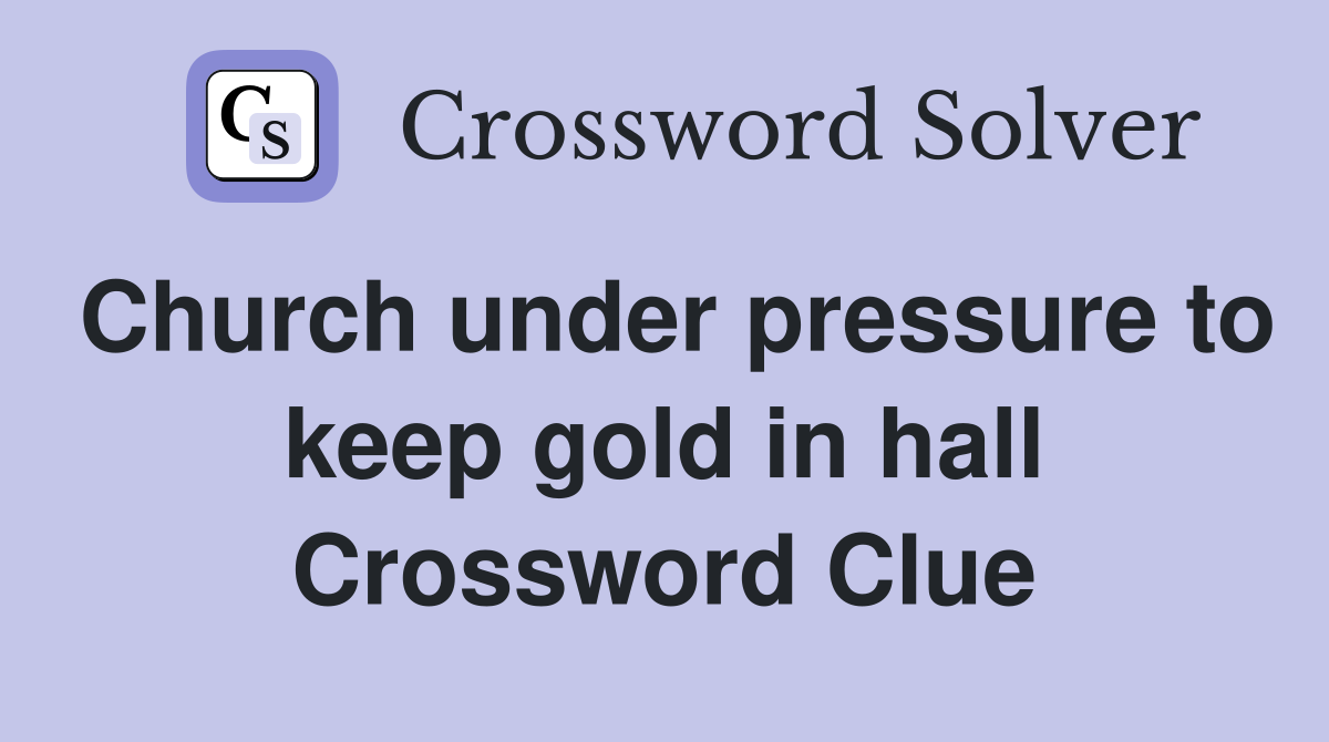 Church under pressure to keep gold in hall Crossword Clue
