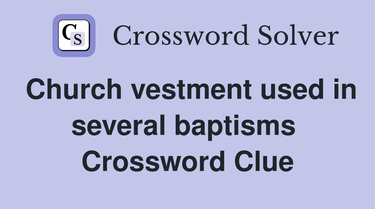 Church vestment used in several baptisms  Crossword Clue