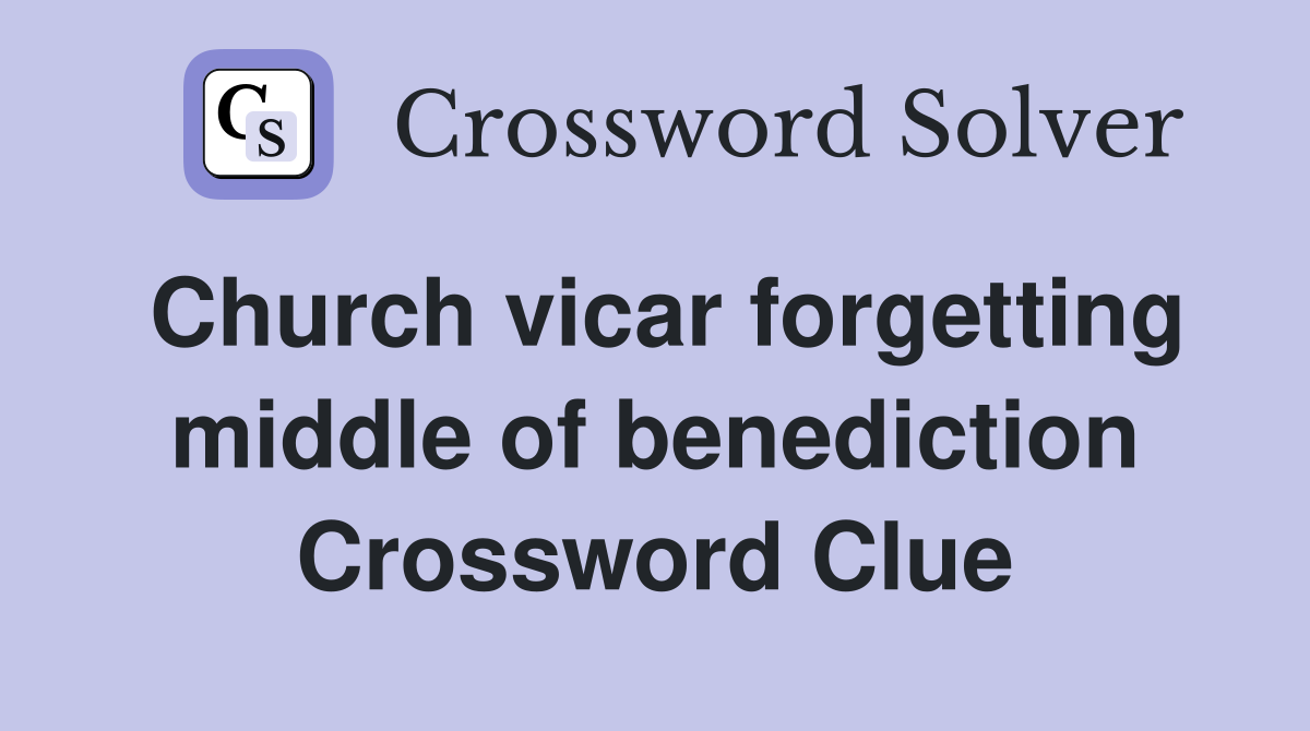 Church vicar forgetting middle of benediction Crossword Clue