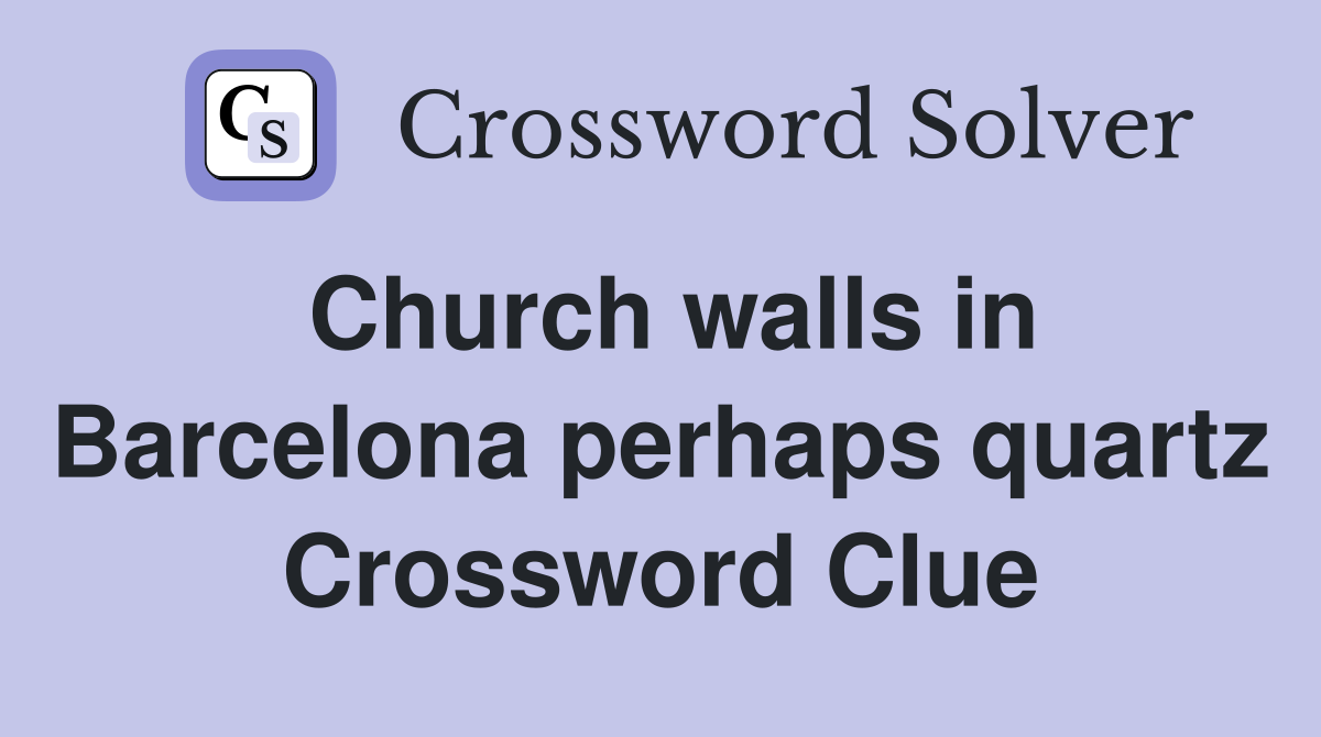Church walls in Barcelona perhaps quartz Crossword Clue