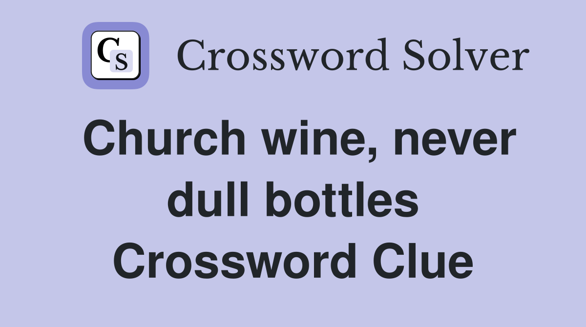 Church wine, never dull bottles Crossword Clue
