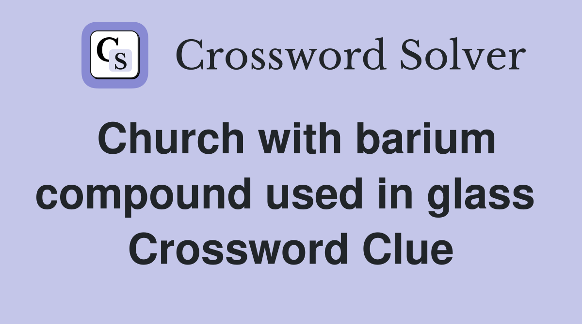 Church with barium compound used in glass  Crossword Clue