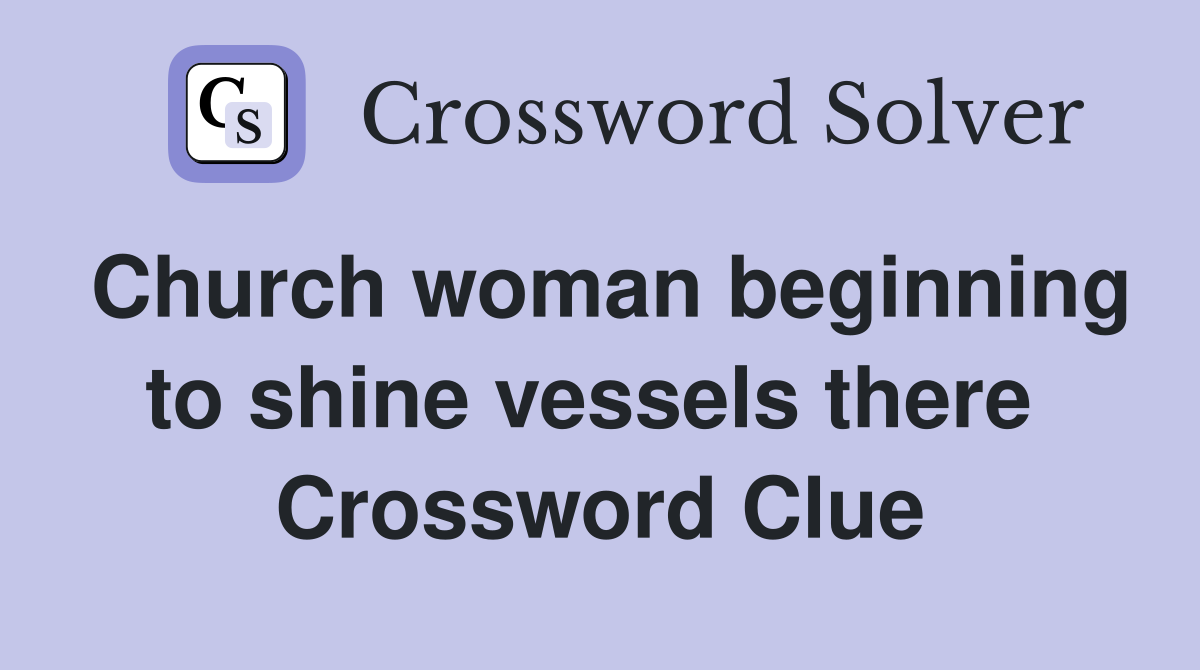 Church woman beginning to shine vessels there  Crossword Clue