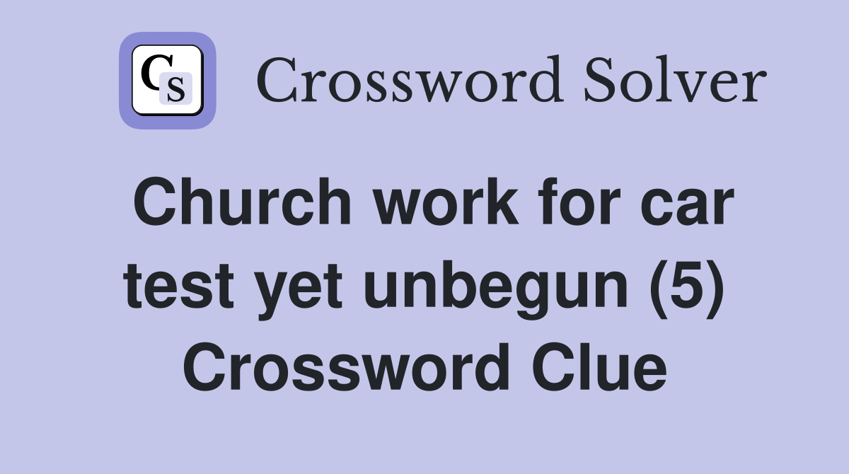 Church work for car test yet unbegun (5) Crossword Clue
