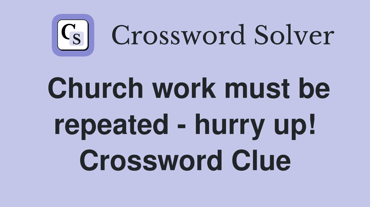 Church work must be repeated - hurry up! Crossword Clue