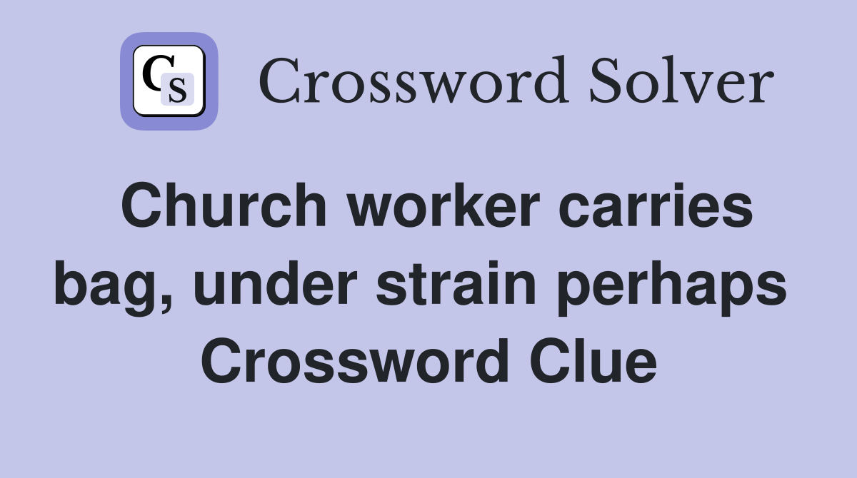 Church worker carries bag, under strain perhaps  Crossword Clue