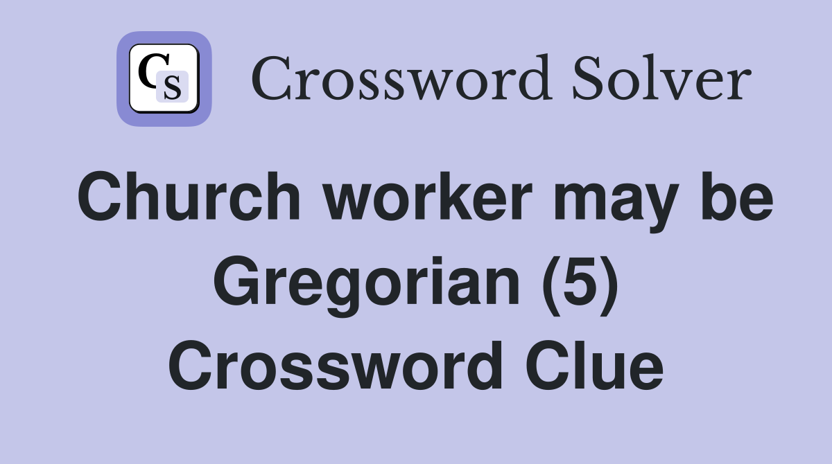 Church worker may be Gregorian (5) Crossword Clue
