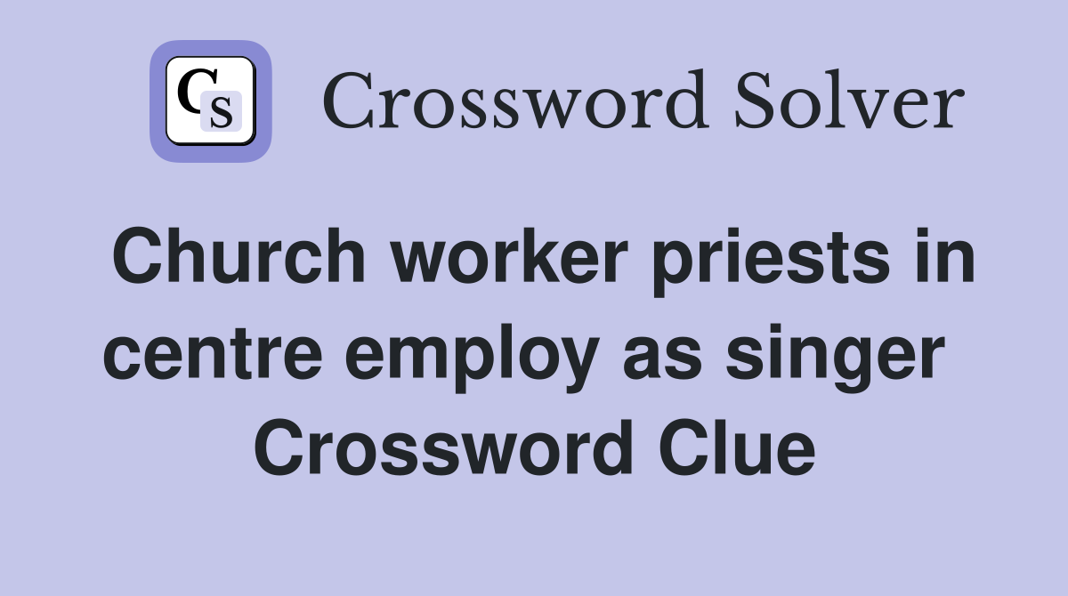 Church worker priests in centre employ as singer  Crossword Clue