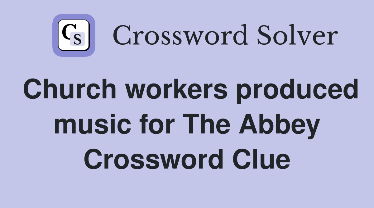 Church workers produced music for The Abbey Crossword Clue