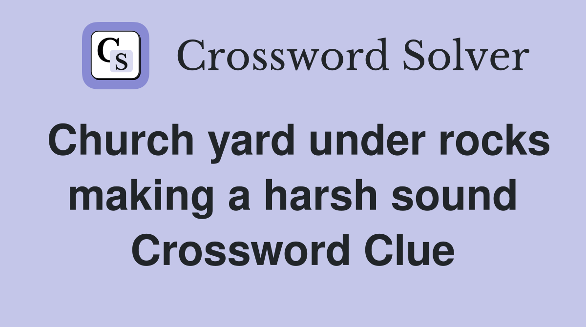 Church yard under rocks making a harsh sound Crossword Clue