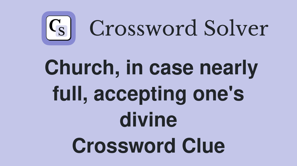 Church, in case nearly full, accepting one's divine Crossword Clue