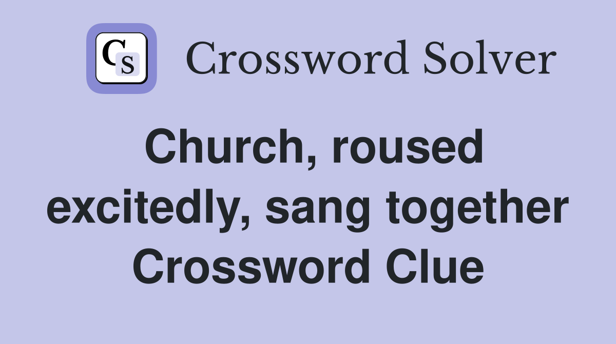 Church, roused excitedly, sang together Crossword Clue