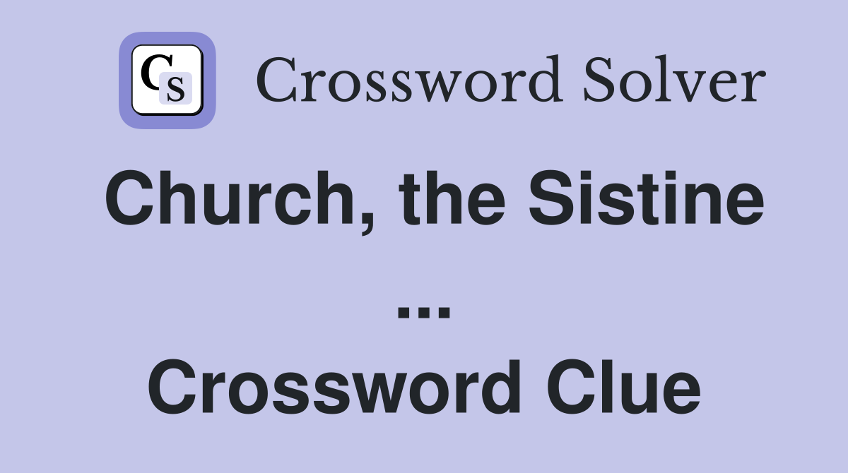 Church, the Sistine ... Crossword Clue
