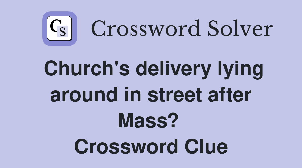 Church's delivery lying around in street after Mass?  Crossword Clue