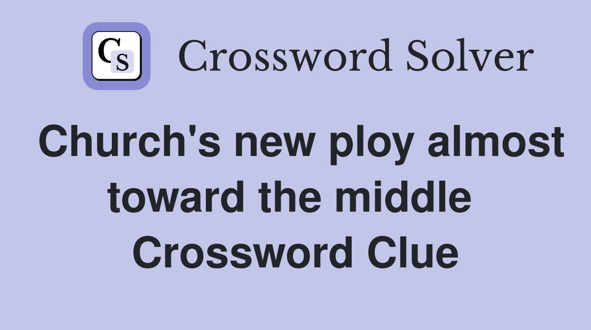 Church's new ploy almost toward the middle  Crossword Clue