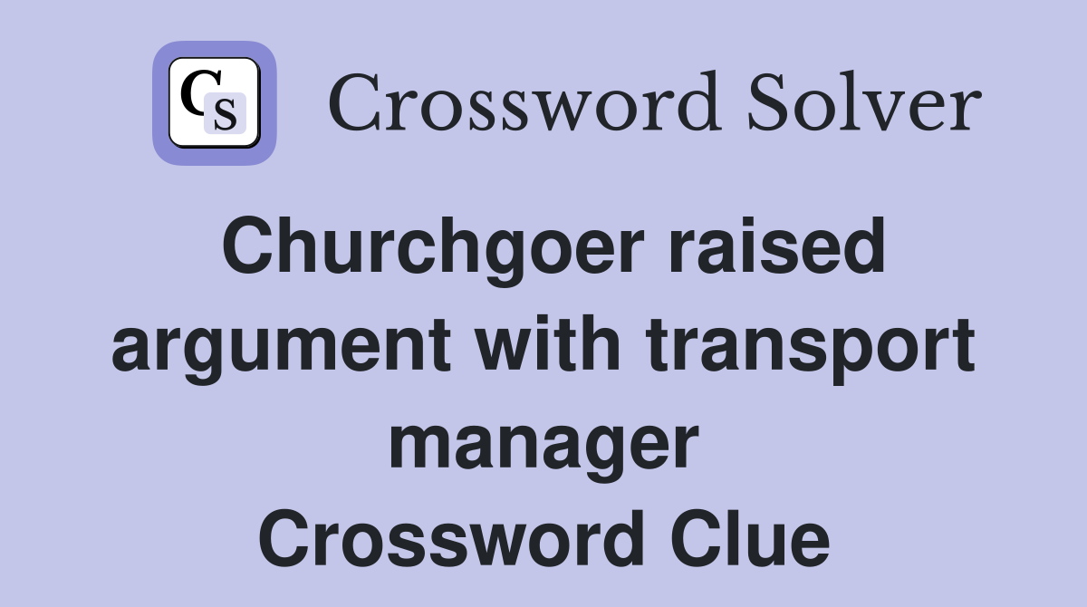 Churchgoer raised argument with transport manager Crossword Clue