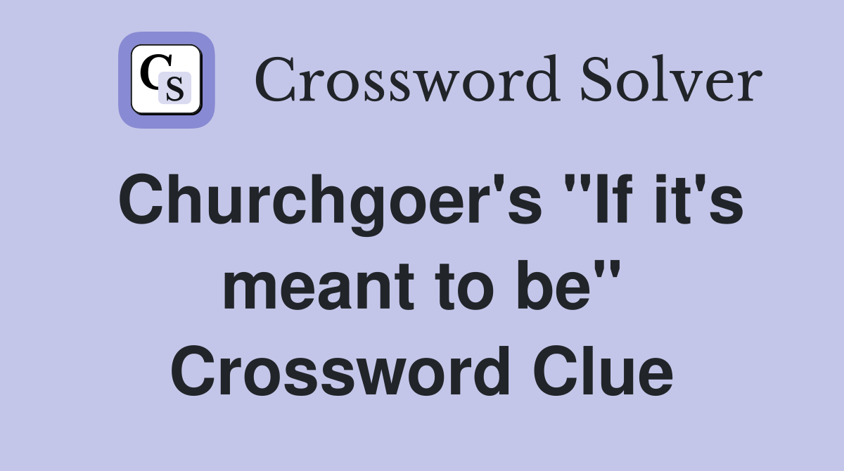Churchgoer's "If it's meant to be" Crossword Clue