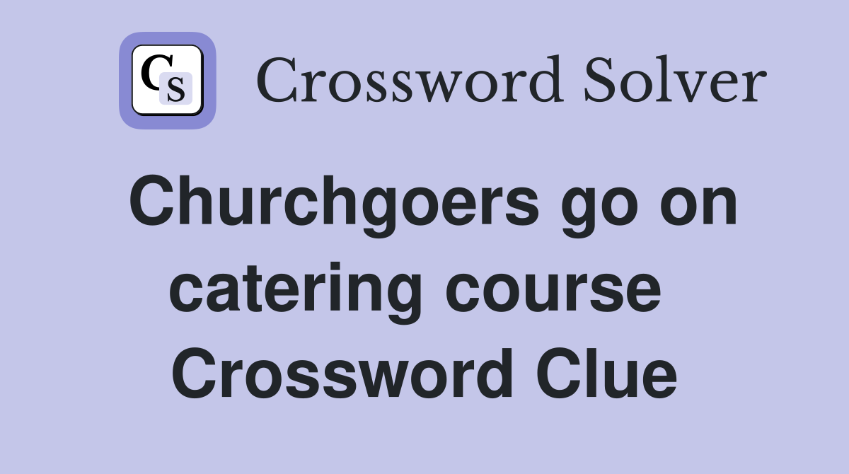Churchgoers go on catering course  Crossword Clue